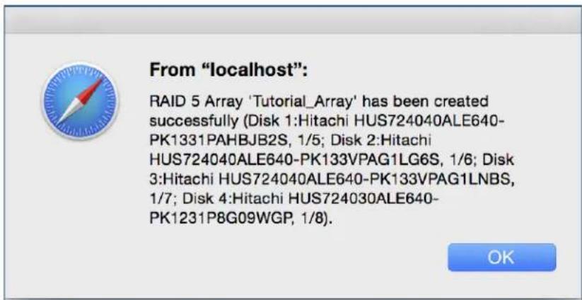 From "localhost": RAID 5 Array 'Tutorial_Array' has been created successfully (Disk 1:Hitachi HUS724040ALE640- PK1331PAHBJB2S, 1/5; Disk 2:Hitachi HUS724040ALE640-PK133VPAG1LG6S, 1/6; Disk 3:Hitachi HUS724040ALE640-PK133VPAG1LNBS, 1/7; Disk 4:Hitachi HUS724030ALE640- PK1231P8G09WGP, 1/8).