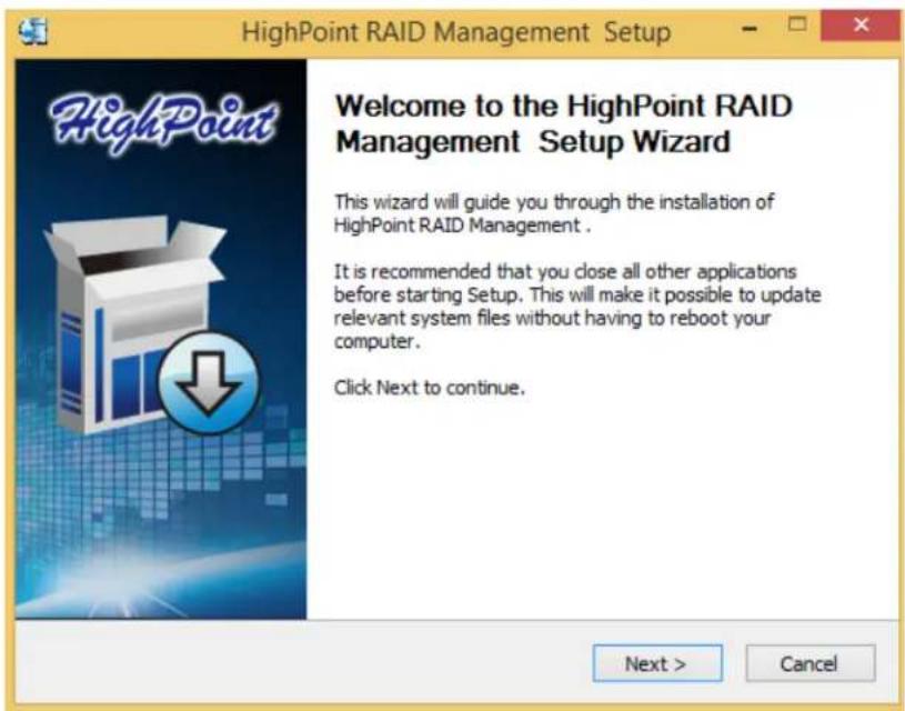 HighPoint RAID Management Setup Welcome to the HighPoint RAID Management Setup Wizard This wizard will guide you through the installation of HighPoint RAID Management . It is recommended that you close all other applications before starting Setup. This will make it possible to update relevant system files without having to reboot your computer. Click Next to continue. Next > Cancel