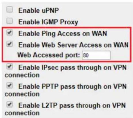 Enable uPNP Enable IGMP Proxy ✓ Enable Ping Access on WAN ✓ Enable Web Server Access on WAN Web Accessed port: 80 ✓ Enable IPsec pass through on VPN connection ✓ Enable PPTP pass through on VPN connection ✓ Enable L2TP pass through on VPN connection