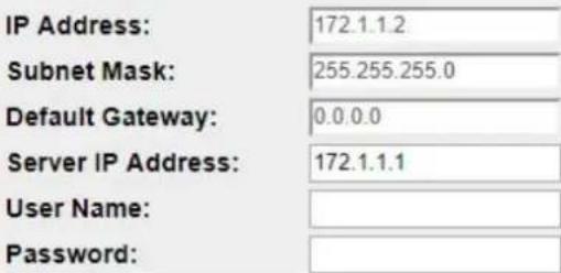 IP Address: 172.1.1.2 Subnet Mask: 255.255.255.0 Default Gateway: 0.0.0.0 Server IP Address: 172.1.1.1 User Name: Password:
