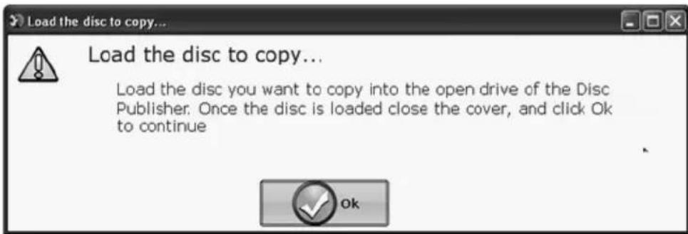 Load the disc to copy... Load the disc to copy... Load the disc you want to copy into the open drive of the Disc Publisher. Once the disc is loaded close the cover, and click Ok to continue