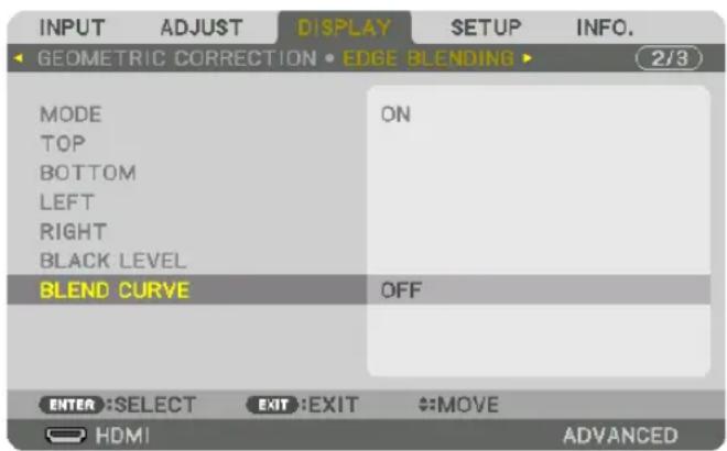 INPUT ADJUST DISPLAY SETUP INFO. GEOMETRIC CORRECTION • EDGE BLENDING ▶ (2/3) MODE ON TOP BOTTOM LEFT RIGHT BLACK LEVEL BLEND CURVE OFF ENTER :SELECT EXIT :EXIT #:MOVE HDMI ADVANCED