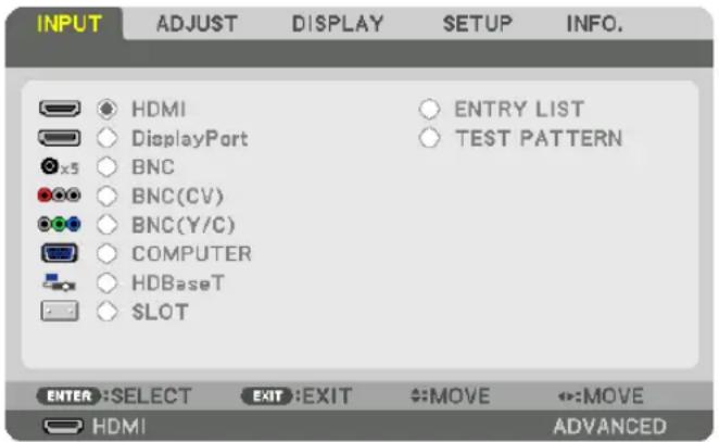 INPUT ADJUST DISPLAY SETUP INFO. HDMI DisplayPort BNC BNC(CV) BNC(Y/C) COMPUTER HDBaseT $LOT ENTRY LIST TEST PATTERN ENTER :SELECT EXIT :EXIT :MOVE :MOVE HDMI ADVANCED