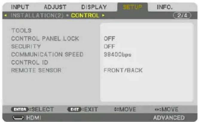 INPUT ADJUST DISPLAY SETUP INFO. INSTALLATION(2) • CONTROL TOOLS CONTROL PANEL LOCK OFF SECURITY OFF COMMUNICATION SPEED 38400bps CONTROL ID REMOTE SENSOR FRONT/BACK ENTER: SELECT EXIT: EXIT MOVE MOVE HDMI ADVANCED