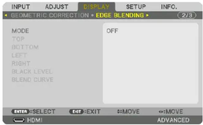 INPUT ADJUST DISPLAY SETUP INFO. GEOMETRIC CORRECTION • EDGE BLENDING ▶ (2/3) MODE OFF TOP BOTTOM LEFT RIGHT BLACK LEVEL BLEND CURVE ENTER :SELECT EXIT :EXIT :MOVE :MOVE HDMI ADVANCED