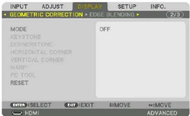 INPUT ADJUST DISPLAY SETUP INFO. GEOMETRIC CORRECTION • EDGE BLENDING ▶ MODE KEYSTONE CORNERSTONE HORIZONTAL CORNER VERTICAL CORNER WARP PC TOOL RESET OFF ENTER: SELECT EXIT: EXIT ↔:MOVE ↔:MOVE HDMI ADVANCED