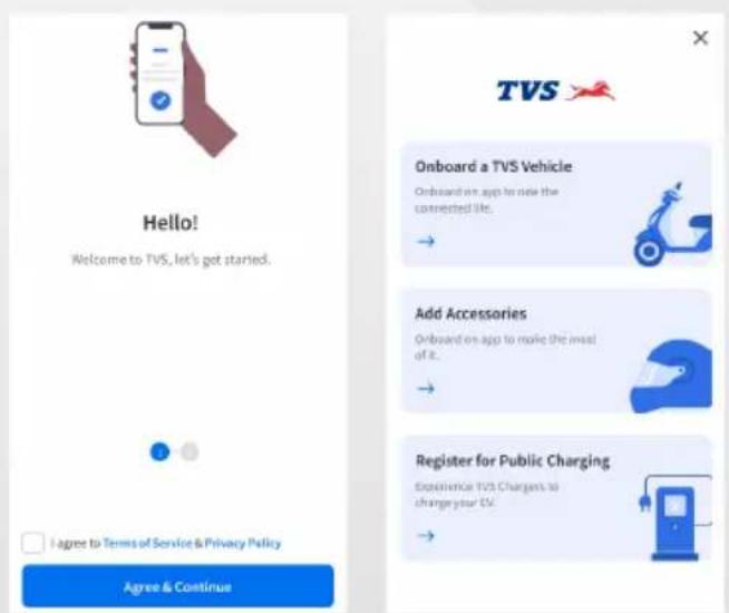 Hello! Welcome to TVS, let's got started. I agree to Terms of Service & Privacy Policy Agree & Continue TVS Onboard a TVS Vehicle Onboard an app to make the connected file. Add Accessories Onboard on app to make the most of it. Register for Public Charging Experience TVS Chargers to change your EV. Agree & Continue