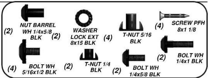 (2) NUT BARREL WH 1/4x5/8 BLK (2) WASHER LOCK EXT 8x15 BLK (4) T-NUT 5/16 BLK (4) SCREW PFH 8x1 1/8 (4) BOLT WH 5/16x1/2 BLK (2) T-NUT 1/4 BLK (2) BOLT WH 1/4x5/8 BLK (2) BOLT WH 1/4x1 BLK (2)