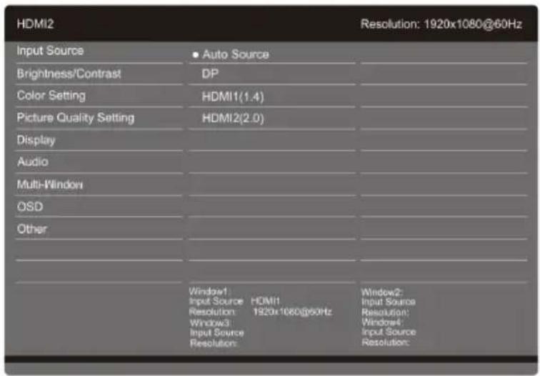 HDMI2 Input Source • Auto Source Brightness/Contrast DP Color Setting HDMI1(1.4) Picture Quality Setting HDMI2(2.0) Display Audio Multi-Window OSD Other Window1 Input Source Resolution: Window3 Input Source Resolution: HDMI1 1920x1080@60Hz Window2: Input Source Resolution: Window4: Input Source Resolution:
