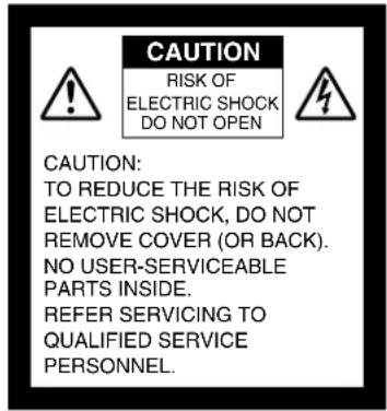 CAUTION RISK OF ELECTRIC SHOCK DO NOT OPEN CAUTION: TO REDUCE THE RISK OF ELECTRIC SHOCK, DO NOT REMOVE COVER (OR BACK). NO USER-SERVICEABLE PARTS INSIDE. REFER SERVICING TO QUALIFIED SERVICE PERSONNEL.