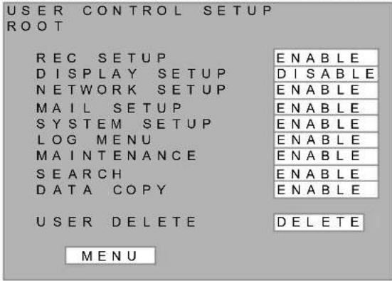 USER CONTROL SETUP ROOT REC SETUP ENABLE DISPLAY SETUP DISABLE NETWORK SETUP ENABLE MAIL SETUP ENABLE SYSTEM SETUP ENABLE LOG MENU ENABLE MAINTENANCE ENABLE SEARCH ENABLE DATA COPY ENABLE USER DELETE DELETE MENU
