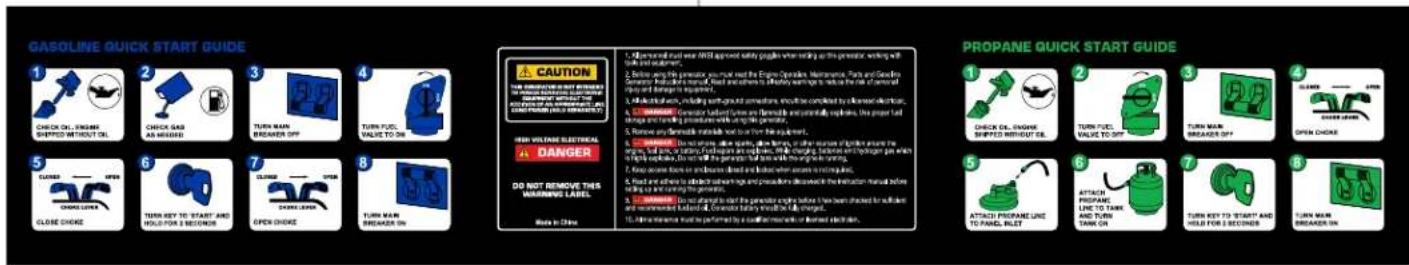 GASOLINE QUICK START GUIDE 1 CHECK OIL, ENGINE SHIPPED WITHOUT OIL 2 CHECK GAS AS AWARAL 3 TURN MAIN BREAKER OFF 4 TURN FUEL VALIDE TO OIL 5 TURNER BREAKER 6 TURN KEY TO START AND HOLD FOR 2 SECONDER 7 TURNER BREAKER 8 TURN MAIN BREAKER ON CAUTION THE PRODUCTION IS NOT AVAILABLE. The engine is a key driver of the engine's power. This is not allowed to use the engine in the range of 10% of the engine. The engine is not allowed to use the engine in the range of 10% of the engine. The engine is not allowed to use the engine in the range of 10% of the engine. The engine is not allowed to use the engine in the range of 10% of the engine. The engine is not allowed to use the engine in the range of 10% of the engine. The engine is not allowed to use the engine in the range of 10% in the range of 10% in the range of 10% in the range of 10% in the range of 10% in the range of 10% in the range of 10% in the range of 10% in the range of 10% in the range of 10% in the range of 10% in the range of 10% in the range of 10% in the range 10% in the range of 10% in the range of 10% in the range of 10% in the range of 10% in the range of 10% in the range of 10% in the range of 10% in the range of 10% in the range of 10% in the range of 10% in the range of 10% in the range of 10% WHIP VOLTAGE ELECTRICAL DANGER DO NOT REMOVE THIS WARNING LABEL. More in China 1. Expandered fuel was NMT approximating gasoline when ringing as the generator, working with fuel inside its fuel tank. 2. Lower body oil pump must reach the Engine Operations Maintenance, Parks and Gardens Generator's intake manifold. Feed and adherence to electricity warnings to reduce the risk of removal of oil and fuel above it. 3. Build ball width, including with ground and pavement lines, should be completed by an electric shock. 4. Remove a Gasifier Ladder from one thermally and gradually replaced, this proper lead winding and/or liquid level above it for gas mixture. 5. Remove any thermally suitable water into their fuel. 6. Remove a steamless exhaust valve, all fuels, or other gases or other airway near the engine above the engine's side arm, which can be used to maintain fuel efficiency and fuel usage. 7. Keep some force on combustion closed and locked when remains in lubrication. 8. Find and adhere to effective temperature and pressure decrease the injection manual before taking off. See instructions for reducing fuel consumption. 9. Remove a flame to clear the generator's side arm before two beam strains to reduce fuel levels and increase fuel efficiency. 10. Pull resistance must be performed by a classification measure or disordered mechanism. PROpane quick start guide 1 CHECK OIL, ENGINE SHIPPED WITHOUT OIL 2 TURN FUEL VALIDE TO OIL 3 TURN MAIN BREAKER OFF 4 OPEN CHICKS 5 TURNER BREAKER 6 TURN KEY TO START AND HOLD FOR 2 SECONDER 7 TURNER BREAKER ON 6 ATTACH PROPANE LINE TO PANEL RILET 7 ATTACH PROPANE LINE TO TANK AND TURN TANK ON 8 TURN MAIN BREAKER ON