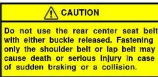 CAUTION Do not use the rear center seat belt with either buckle released. Fastening only the shoulder belt or lap belt may cause death or serious Injury in case of sudden braking or a collision.