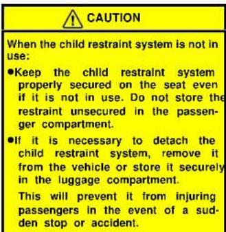 CAUTION When the child restraint system is not in use: ●Keep the child restraint system properly secured on the seat even if it is not in use. Do not store the restraint unsecured in the passenger compartment. ●If it is necessary to detach the child restraint system, remove it from the vehicle or st…