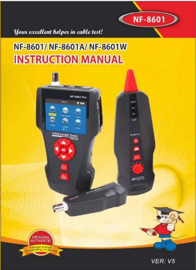 NF-8601 Your excellent helper in cable test! NF-8601/ NF-8601A/ NF-8601W INSTRUCTION MANUAL NF-8601 Pro Cable Length Tester MMS Port Frame Beam Prog Length POE OFF POWER USB HCT ACAR NF-8601 Pro ORIGINAL AUTHENTIC Patented products, Counterfeeling not allowed/ VER: V5