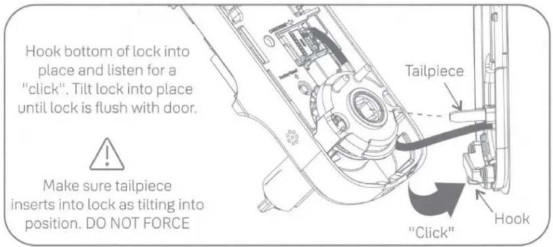Hook bottom of lock into place and listen for a "click". Tilt lock into place until lock is flush with door. Make sure tailpiece inserts into lock as tilting into position. DO NOT FORCE Tailpiece "Click" Hook