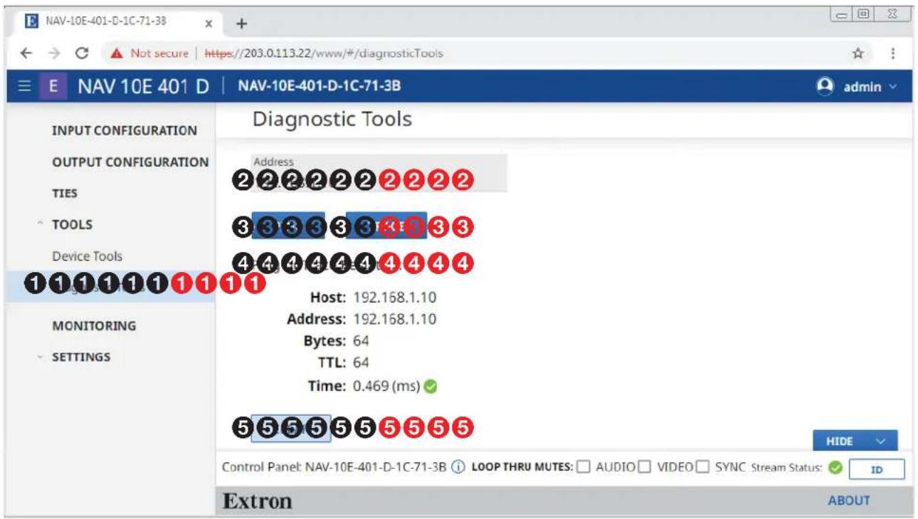 NAV-10E-401-D-1C-71-3B E NAV 10E 401 D | NAV-10E-401-D-1C-71-3B INPUT CONFIGURATION OUTPUT CONFIGURATION TIES TOOLS Device Tools MONITORING SETTINGS Diagnostic Tools Address 2 2 2 2 2 2 2 2 2 3 3 3 3 3 3 3 3 3 4 4 4 4 4 4 4 4 4 Host: 192.168.1.10 Address: 192.168.1.10 Bytes: 64 TTL: 64 Time: 0.469 (ms) 5 5 5 5 5 5 5 5 5 HIDE Control Panel: NAV-10E-401-D-1C-71-3B LOOP THRU MUTES: AUDIO VIDEO SYNC Stream Status: ID Extron ABOUT