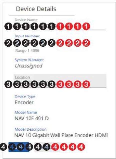 Device Details Device Name 1 1 1 1 1 1 1 1 1 1 Input Number 2 2 2 2 2 2 2 2 2 2 Range 1-4096 System Manager Unassigned Location 3 3 3 3 3 3 3 3 3 Device Type Encoder Model Name NAV 10E 401 D Model Description NAV 10 Gigabit Wall Plate Encoder HDMI 4 4 4 4 4 4 4 4 4 4