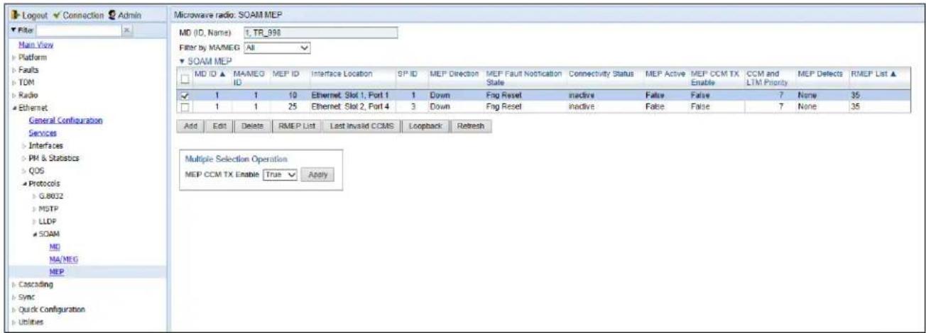 Logout Connection Admin Filter Main View Platform Faults TDM Radio Ethernet General Configuration Services Interfaces PM & Statistics QOS Protocols GJB032 MISTP LLDP SOAM MD MA/NEG MEP Cascading Sync Quick Configuration Utilities Microwave radio: SOAM MEP MD (ID, Name): 1, TR_998 Filter by MA/MEG All SOAM MEP MD ID ▲ MA/MEG ID MEP ID Interface Location SP ID MEP Direction MEP Fault Notification State Connectivity Status MEP Active MEP CCM TX Enable CCM and LTM Priority MEP Defects RMEP List ▲ ✓ 1 1 10 Ethernet Slot 1, Port 1 1 Down Fing Reset inactive False False 7 None 35 □ 1 1 25 Ethernet Slot 2, Port 4 3 Down Fing Reset inactive False False 7 None 35 Add Edit Delete RMEP List Last Invalid CCMS Loopback Refresh Multiple Selection Operation MEP CCM TX Enable True Apply