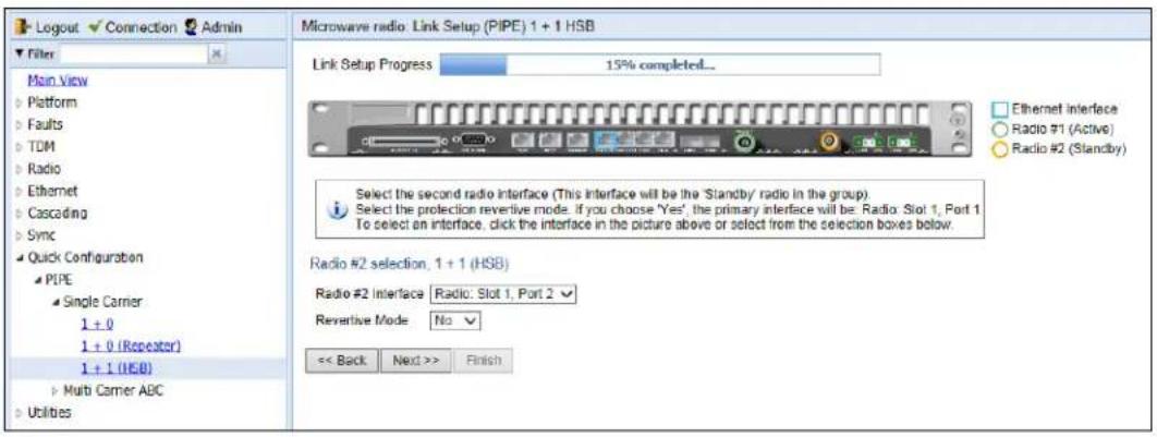 Logout Connection Admin Filter Main View Platform Faults TDM Radio Ethernet Cascading Sync Quick Configuration PIPE Single Carrier 1 + 0 1 + 0 (Repeater) 1 + 1 (HSB) Multi Carrier ABC Utilities Microwave radio: Link Setup (PIPE) 1 + 1 HSB Link Setup Progress 15% completed... Ethernet Interface Radio #1 (Active) Radio #2 (Standby) Select the second radio interface (This interface will be the 'Standby' radio in the group). Select the protection revertive mode. If you choose 'Yes', the primary interface will be: Radio: Slot 1, Port 1. To select an interface, click the interface in the picture above or select from the selection boxes below. Radio #2 selection, 1 + 1 (HSB) Radio #2 Interface Radio: Slot 1, Port 2 Revertive Mode No << Back Next >> Finish