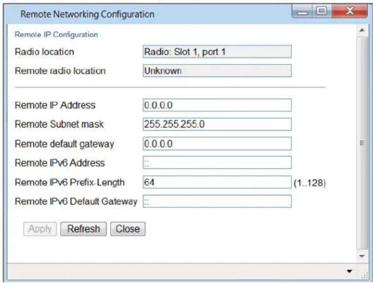 Remote Networking Configuration Radio location Radio: Slot 1, port 1 Remote radio location Unknown Remote IP Address 0.0.0.0 Remote Subnet mask 255.255.255.0 Remote default gateway 0.0.0.0 Remote IPv6 Address ... Remote IPv6 Prefix-Length 64 (1..128) Remote IPv6 Default Gateway : Apply Refresh Close