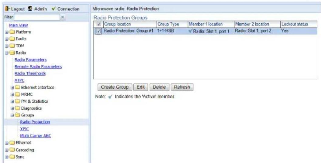 Logout Admin Connection Filter Main view Platform Faults TDM Radio Radio Parameters Remote Radio Parameters Radio Thresholds ATPC Ethernet Interface MRMC PM & Statistics Diagnostics Groups Radio Protection XPIC Multi Carrier ABC Ethernet Cascading Sync Microwave radio: Radio Protection Radio Protection Groups Group location Group Type Member 1 location Member 2 location Lockout status Radio Protection: Group #1 1+1-HSB Radio: Slot 1, port 1 Radio: Slot 1, port 2 Yes Create Group Edit Delete Refresh Note: ✓ Indicates the 'Active' member