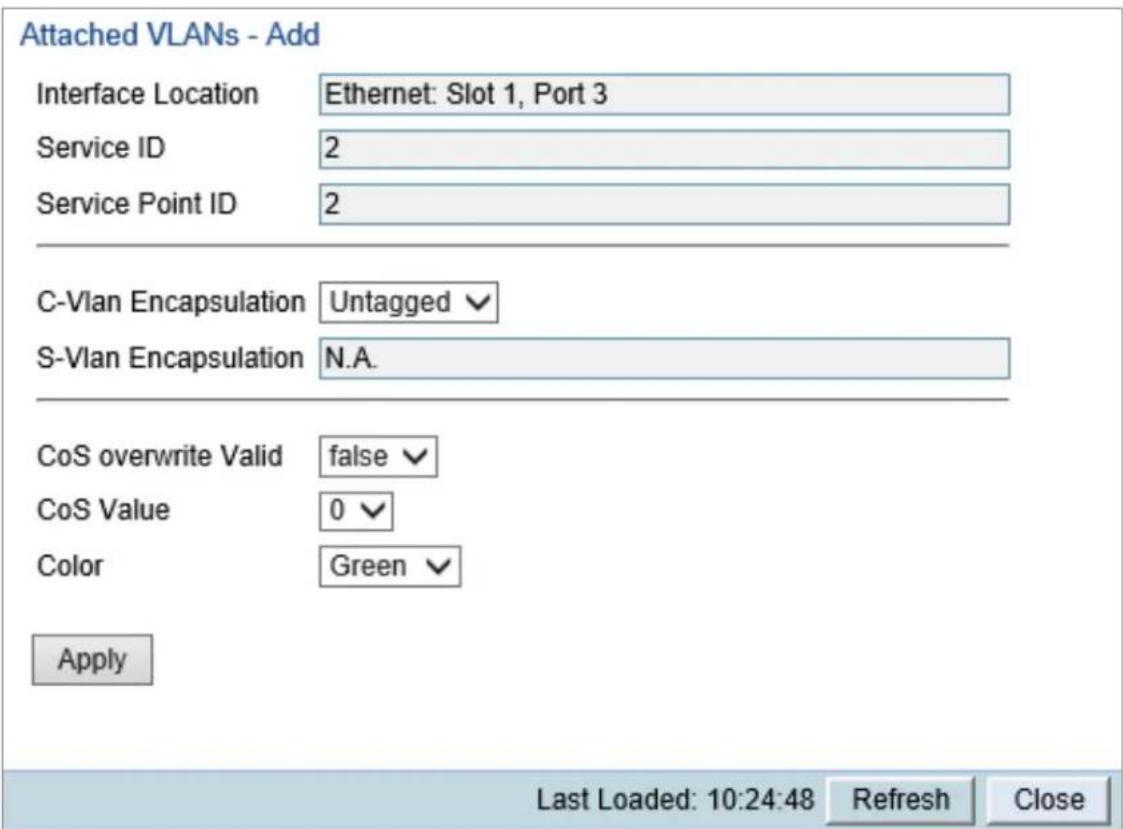 Attached VLANs - Add Interface Location Ethernet: Slot 1, Port 3 Service ID 2 Service Point ID 2 C-Vlan Encapsulation Untagged S-Vlan Encapsulation N.A. CoS overwrite Valid false CoS Value 0 Color Green Apply Last Loaded: 10:24:48 Refresh Close