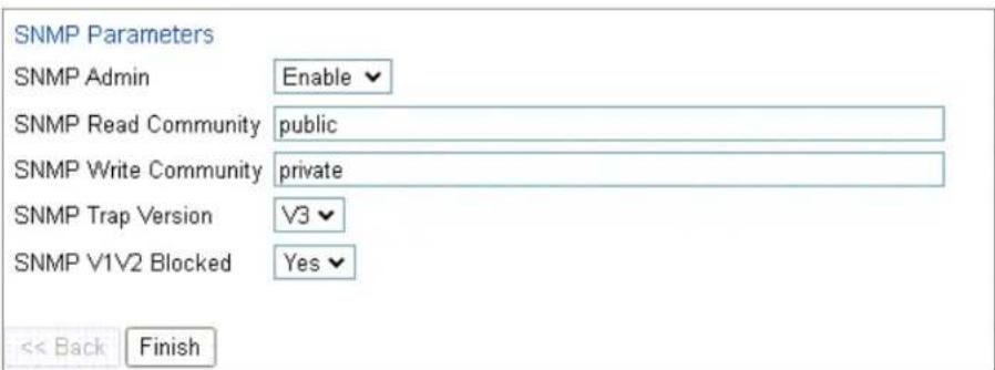 SNMP Parameters SNMP Admin Enable SNMP Read Community public SNMP Write Community private SNMP Trap Version V3 SNMP V1V2 Blocked Yes << Back Finish