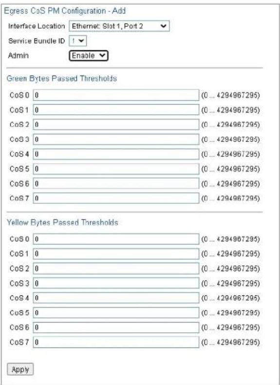 Egress CoS PM Configuration - Add Interface Location Ethernet: Slot 1, Port 2 Service Bundle ID Admin Enable Green Bytes Passed Thresholds CoS0 0 (0 ... 4294967295) CoS1 0 (0 ... 4294967295) CoS2 0 (0 ... 4294967295) CoS3 0 (0 ... 4294967295) CoS4 0 (0 ... 4294967295) CoS5 0 (0 ... 4294967295) CoS6…