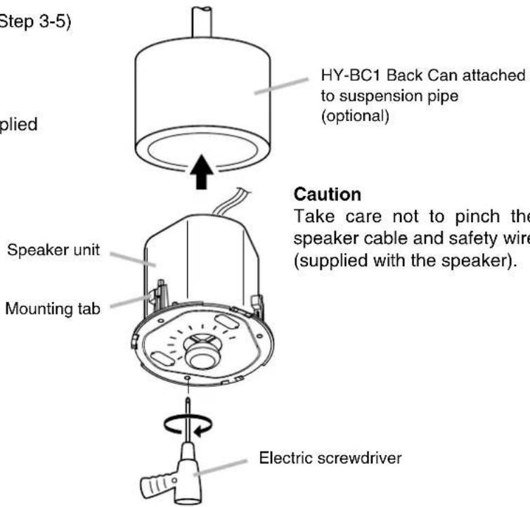 Step 3-5) H HY-BC1 Back Can attached to suspension pipe (optional) Olied Caution Take care not to pinch the speaker cable and safety wire (supplied with the speaker). Speaker unit Mounting tab Electric screwdriver