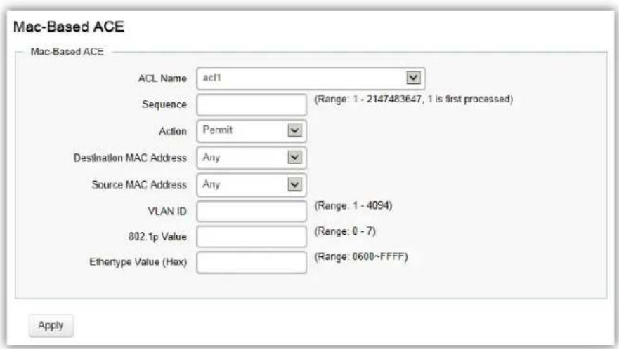 Mac-Based ACE Mac-Based ACE ACL Name acl1 Sequence (Range: 1 - 2147483647, 1 is first processed) Action Permit Destination MAC Address Any Source MAC Address Any VLAN ID (Range: 1 - 4094) 802.1p Value (Range: 0 - 7) Ethertype Value (Hex) (Range: 0600~FFFF) Apply