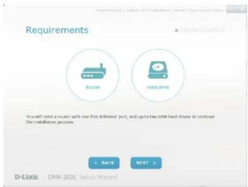 Requirements Router Hard drives You will need a router with one free infested port, and up to two low hard drives to continue the installation process. < BACK NEXT > D-Link DNR-2024 Setup Wizard