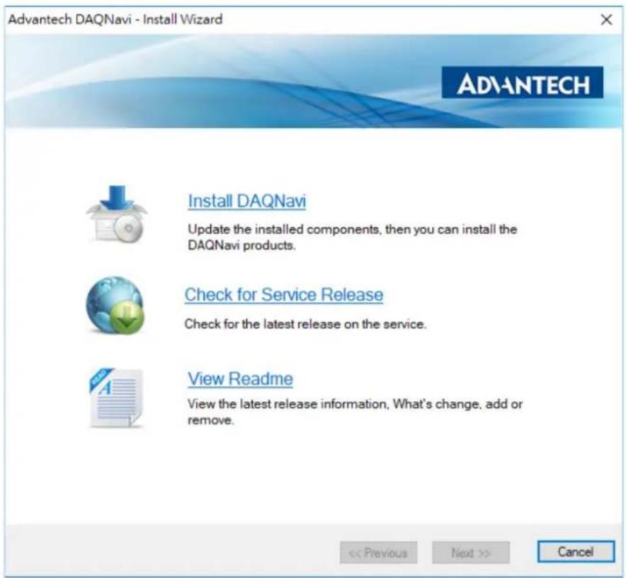 Advantech DAQnavi - Install Wizard ADVANTECH Install DAQnavi Update the installed components, then you can install the DAQnavi products. Check for Service Release Check for the latest release on the service. View Readme View the latest release information, What's change, add or remove. << Previous Next >> Cancel