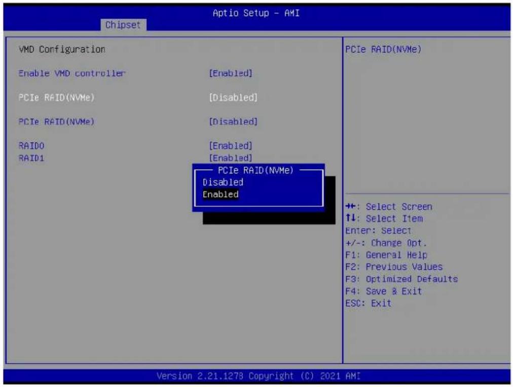 Chipset Aptio Setup - AMI VMD Configuration Enable VMD controller [Enabled] PCIe RAID(NVMe) [Disabled] PCIe RAID(NVMe) [Disabled] RAID0 [Enabled] RAID1 [Enabled] PCIe RAID(NVMe) Disabled Enabled PCIe RAID(NVMe) ++: Select Screen ↑↓: Select Item Enter: Select +/-: Change Opt. F1: General Help F2: Previous Values F3: Optimized Defaults F4: Save & Exit ESC: Exit Version 2.21.1278 Copyright (C) 2021 AMI