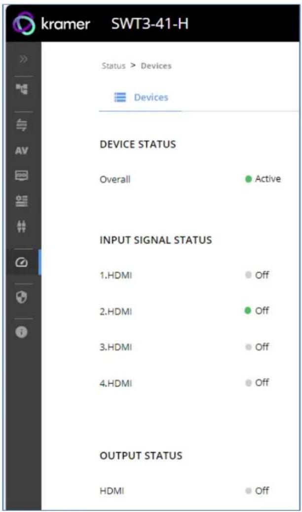kramer SWT3-41-H Status > Devices Devices DEVICE STATUS Overall ● Active INPUT SIGNAL STATUS 1.HDMI ● Off 2.HDMI ● Off 3.HDMI ● Off 4.HDMI ● Off OUTPUT STATUS HDMI ● Off