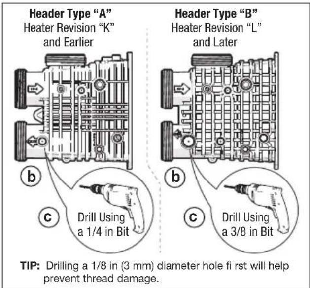 Header Type "A" Heater Revision "K" and Earlier Header Type "B" Heater Revision "L" and Later b C Drill Using a 1/4 in Bit b C Drill Using a 3/8 in Bit TIP: Drilling a 1/8 in (3 mm) diameter hole fi rst will help prevent thread damage.