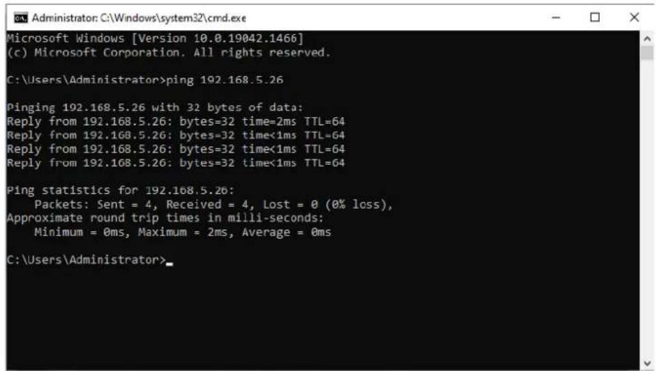 Administrator: C:\Windows\system32\cmd.exe Microsoft Windows [Version 10.0.19042.1466] (c) Microsoft Corporation. All rights reserved. C:\Users\Administrator>ping 192.168.5.26 Pinging 192.168.5.26 with 32 bytes of data: Reply from 192.168.5.26: bytes=32 time=2ms TTL=64 Reply from 192.168.5.26: bytes=32 time<1ms TTL=64 Reply from 192.168.5.26: bytes=32 time<1ms TTL=64 Reply from 192.168.5.26: bytes=32 time<1ms TTL=64 Ping statistics for 192.168.5.26: Packets: Sent = 4, Received = 4, Lost = 0 (0% loss), Approximate round trip times in milli-seconds: Minimum = 0ms, Maximum = 2ms, Average = 0ms C:\Users\Administrator>
