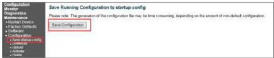 Configuration Monitor Diagnostics Maintenance • Restart Device • Factory Defaults • Software • Configuration • Save startup-config • Licensee • Licensee • Active • Create Save Running Configuration to startup-config Please note: The generation of the configuration file may be time consuming, depending on the amount of non-default configuration. Save Configuration.