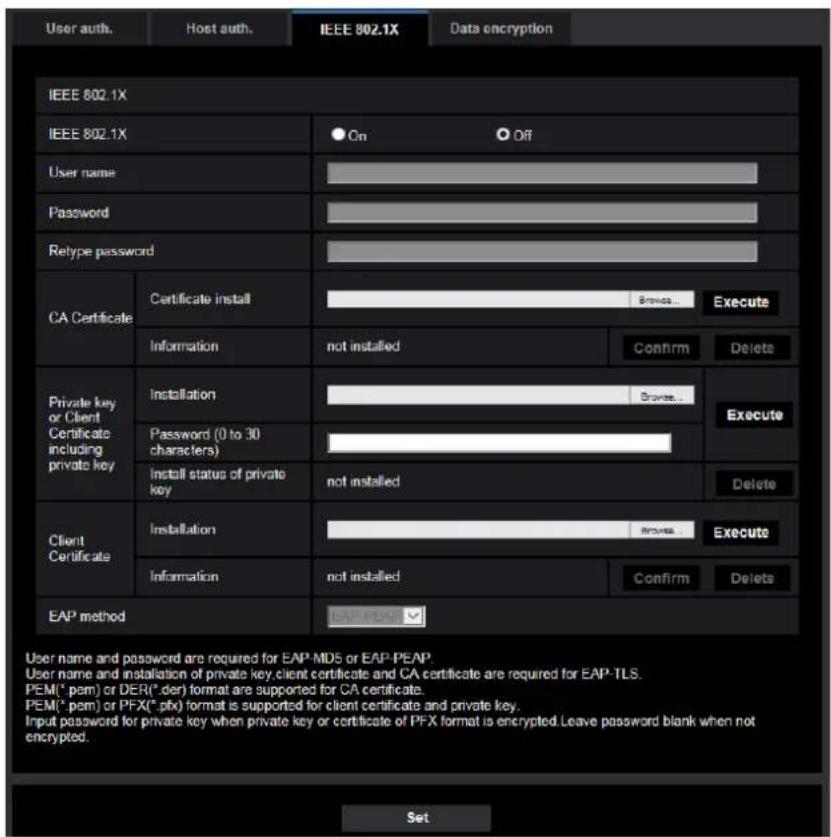 User auth. Host auth. IEEE 802.1X Data encryption IEEE 802.1X IEEE 802.1X On Off User name Password Relype password CA Certificate Certificate install Browse... Execute Information not installed Confirm Delete Private key or Client Certificate including private key Installation Browse... Password (0 to 30 characters) Install status of private key not installed Delete Client Certificate Installation Browse... Execute Information not installed Confirm Delete EAP method BANUEAV User name and password are required for EAP-MDS or EAP-PEAP User name and installation of private key, client certificate and CA certificate are required for EAP-TLS. PEM(*pem) or DER(*pden) format are supported for CA certificate. PEM(*pem) or PFX(*.pix) format is supported for client certificate and private key. Input password for private key when private key or certificate of PFX format is encrypted. Leave password blank when not encrypted. Set