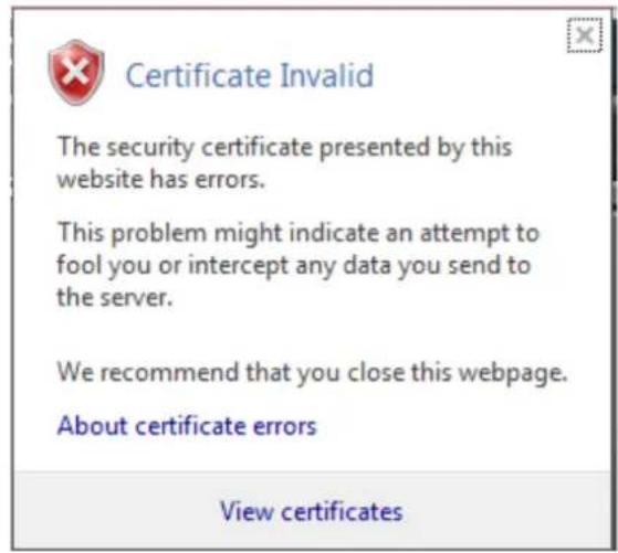 Certificate Invalid The security certificate presented by this website has errors. This problem might indicate an attempt to fool you or intercept any data you send to the server. We recommend that you close this webpage. About certificate errors View certificates