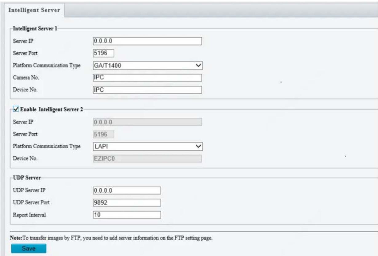 Intelligent Server Intelligent Server 1 Server IP 0.0.0.0 Server Port 5196 Platform Communication Type GA/T1400 Camera No. IPC Device No. IPC Enable Intelligent Server 2 Server IP 0.0.0.0 Server Port 5196 Platform Communication Type LAPI Device No. EZIPC0 UDP Server UDP Server IP 0.0.0.0 UDP Server Port 9892 Report Interval 10 Note:To transfer images by FTP, you need to add server information on the FTP setting page. Save