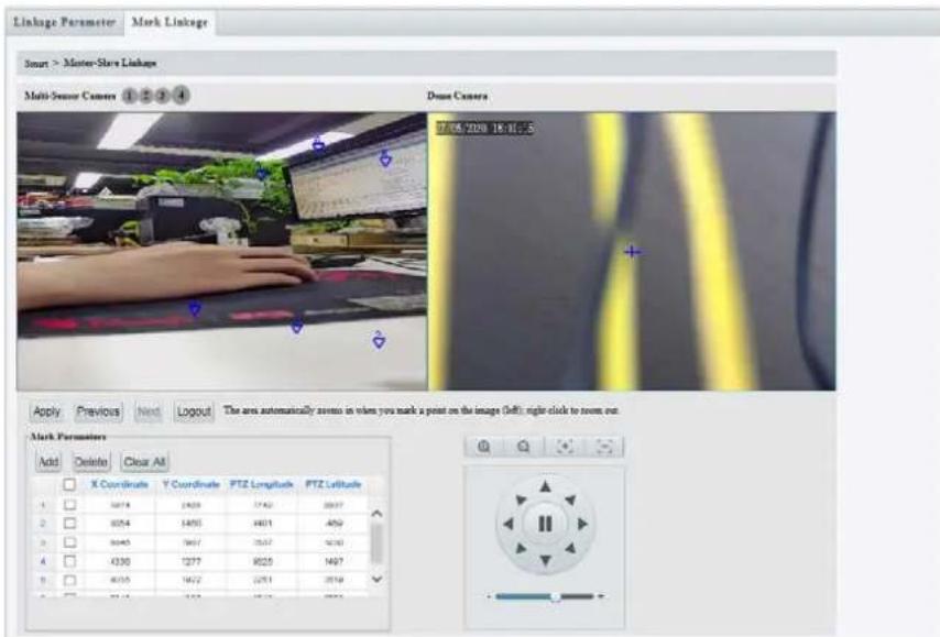 Linkage Parameter Mark Linkage Smart > Motor-Shore Linkage Multi-Sensor Camera 1 2 3 4 Dose Camera 9:05:2020 18:11:5 Apply Previous Next Logout The area automatically answers in when you mark a point on the image (Left) right click to room out. Mark Parameters Add Delete Clear All X Coordinate Y Coordinate PTZ Longitude PTZ Latitude 1 3674 2428 3742 3837 2 3054 1493 4611 492 3 3040 1667 3557 4210 4 3330 1277 6026 1497 5 4035 1622 2251 2518 6 3712 123 3615 3815