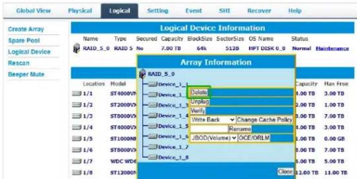 Global View Physical Logical Setting Event SHI Recover Help Create Array Spare Pool Logical Device Rescan Beeper Mute Logical Device Information Name Type Secured Capacity BlockSize SectorSize OS Name Status RAID_5.0 RAID 5 No 7.00 TB 64k 512B HPT DISK 0.0 Normal Maintenance Array Information RAID_5.0 Location Model Device_1_1 Delete Device_1_2 Unplug Device_1_3 Verify Device_1_4 Write Back Change Cache Policy Device_1_5 Rename Device_1_6 UBOD(Volume) OCE/ORLM Device_1_7 Device_1_8 1/1 ST4000V 1/2 ST2000V 1/3 ST8000V 1/4 ST4000V 1/5 ST1000N 1/6 ST8000V 1/7 WDC WDE 1/8 ST12000N Close 12.00 TB 11.00 TB Capacity Max Free 1.00 TB 3.00 TB 2.00 TB 1.00 TB 3.00 TB 7.00 TB 4.00 TB 3.00 TB 4.00 TB 0.00 GB 5.00 TB 7.00 TB 5.00 TB 5.00 TB