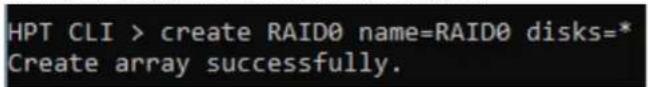 HPT CLI > create RAID0 name=RAID0 disks=* Create array successfully.