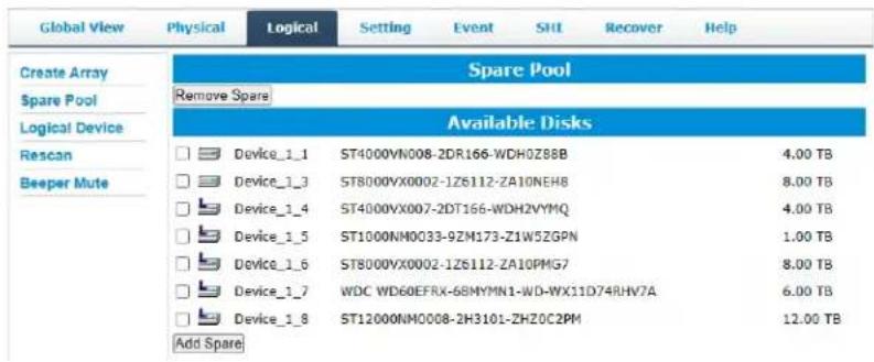 Global View Physical Logical Setting Event SHI Recover Help Create Array Spare Pool Logical Device Rescan Beeper Mute Spare Pool Remove Spare Available Disks Device_1_1 ST4000VN008-2DR166-WDH0Z8BB 4.00 TB Device_1_3 ST8000VX0002-1Z6112-ZA10NEH8 8.00 TB Device_1_4 ST4000VX007-2DT166-WDH2VYMQ 4.00 TB Device_1_5 ST1000NM0033-9ZM173-Z1W5ZGPN 1.00 TB Device_1_6 ST8000VX0002-1Z6112-ZA10PMG7 8.00 TB Device_1_7 WDC WD60EFRX-68MYMN1-WD-WX11D74RHV7A 6.00 TB Device_1_8 ST12000NM0008-2H3101-ZHZOC2PM 12.00 TB Add Spare