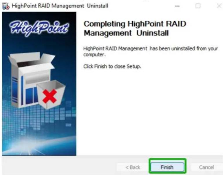 HighPoint RAID Management Uninstall HighPoint Completing HighPoint RAID Management Uninstall HighPoint RAID Management has been uninstalled from your computer. Click Finish to close Setup. < Back Finish Cancel