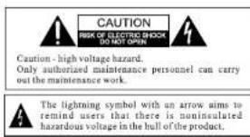 CAUTION RISK OF ELECTRIC SHOCK DO NOT OPEN Caution - high voltage hazard. Only authorized maintenance personnel can carry out the maintenance work. The lightning symbol with an arrow aims to remind users that there is noninsulated hazardous voltage in the bull of the product.