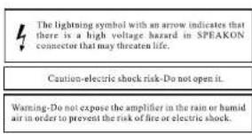 The lightning symbol with an arrow indicates that there is a high voltage hazard in SPEAKON connector that may threaten life. Caution-electric shock risk-Do not open it. Warning-Do not expose the amplifier in the rain or humid air in order to prevent the risk of fire or electric shock.