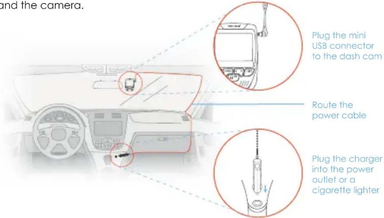and the camera. Plug the mini USB connector to the dash cam Route the power cable Plug the charger into the power outlet or a cigarette lighter