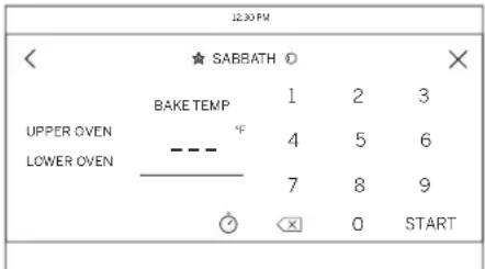 12:30 PM ★ SABBATH ① BAKE TEMP 1 2 3 UPPER OVEN - - - °F 4 5 6 LOWER OVEN 7 8 9 ○ × 0 START